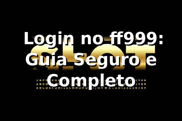 ⭐ Login no ff999: Guia Seguro e Completo